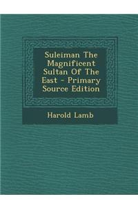 Suleiman the Magnificent Sultan of the East