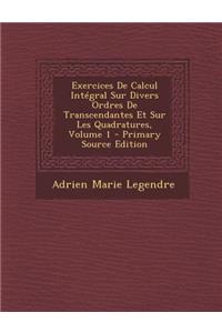 Exercices De Calcul Intégral Sur Divers Ordres De Transcendantes Et Sur Les Quadratures, Volume 1 - Primary Source Edition