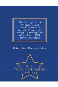 History of the Williamite and Jacobite Wars in Ireland; From Their Origin to the Capture of Athlone. [With Plates and Maps.] - War College Series