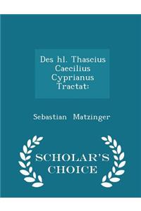 Des Hl. Thascius Caecilius Cyprianus Tractat: - Scholar's Choice Edition