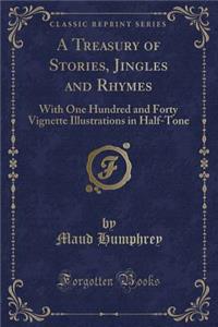 A Treasury of Stories, Jingles and Rhymes: With One Hundred and Forty Vignette Illustrations in Half-Tone (Classic Reprint)