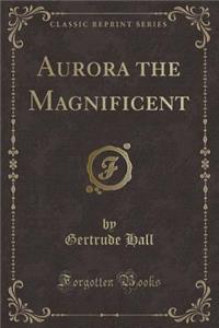 Aurora the Magnificent (Classic Reprint)