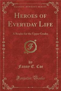 Heroes of Everyday Life: A Reader for the Upper Grades (Classic Reprint)