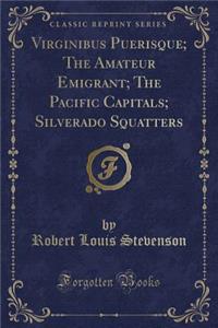 Virginibus Puerisque; The Amateur Emigrant; The Pacific Capitals; Silverado Squatters (Classic Reprint)