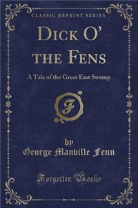 Dick O' the Fens: A Tale of the Great East Swamp (Classic Reprint)