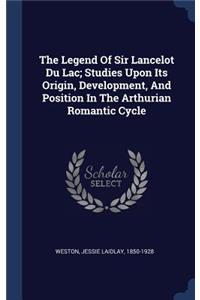 The Legend Of Sir Lancelot Du Lac; Studies Upon Its Origin, Development, And Position In The Arthurian Romantic Cycle