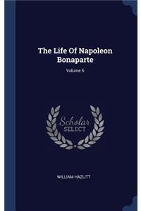 The Life Of Napoleon Bonaparte; Volume 6