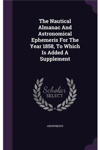 The Nautical Almanac and Astronomical Ephemeris for the Year 1858, to Which Is Added a Supplement