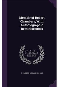 Memoir of Robert Chambers; With Autobiographic Reminiscences