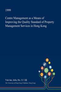 Centre Management as a Means of Improving the Quality Standard of Property Management Services in Hong Kong