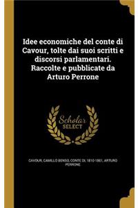 Idee Economiche del Conte Di Cavour, Tolte Dai Suoi Scritti E Discorsi Parlamentari. Raccolte E Pubblicate Da Arturo Perrone