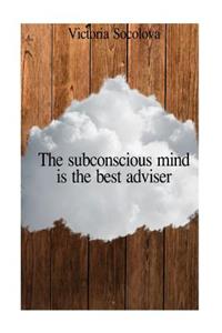 The Subconscious Mind Is the Best Adviser: The Subconscious Mind Is the Best Adviser