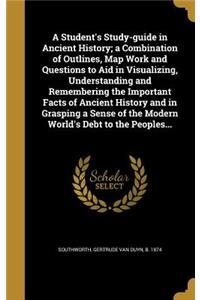 A Student's Study-guide in Ancient History; a Combination of Outlines, Map Work and Questions to Aid in Visualizing, Understanding and Remembering the Important Facts of Ancient History and in Grasping a Sense of the Modern World's Debt to the Peop