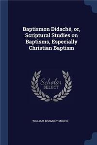 Baptismon Didaché, or, Scriptural Studies on Baptisms, Especially Christian Baptism