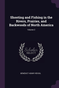 Shooting and Fishing in the Rivers, Prairies, and Backwoods of North America; Volume 2