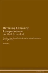 Reversing Sclerosing Lipogranuloma: As God Intended the Raw Vegan Plant-Based Detoxification & Regeneration Workbook for Healing Patients. Volume 1