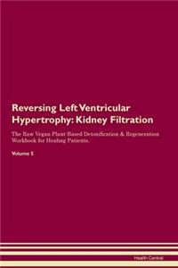 Reversing Left Ventricular Hypertrophy: Kidney Filtration The Raw Vegan Plant-Based Detoxification & Regeneration Workbook for Healing Patients. Volume 5
