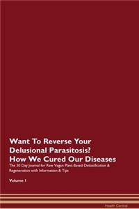 Want To Reverse Your Delusional Parasitosis? How We Cured Our Diseases. The 30 Day Journal for Raw Vegan Plant-Based Detoxification & Regeneration with Information & Tips Volume 1