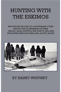 Hunting with Eskimos - The Unique Record of a Sportsman's Year Among the Northernmost Tribe - The Big Game Hunting, the Native Life, and the Battle for Existence Through the Long Arctic Night
