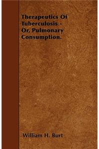 Therapeutics Of Tuberculosis - Or, Pulmonary Consumption.