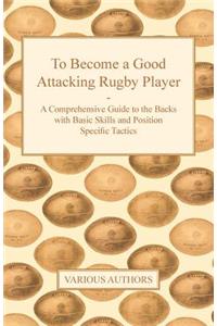 To Become a Good Attacking Rugby Player - A Comprehensive Guide to the Backs with Basic Skills and Position Specific Tactics