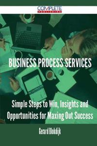Business Process Services - Simple Steps to Win, Insights and Opportunities for Maxing Out Success