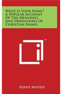 What Is Your Name? A Popular Account Of The Meanings And Derivations Of Christian Names