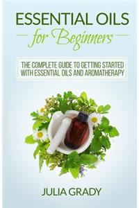 Essential Oils for Beginners: The Complete Guide to Getting Started With Essential Oils and Aromatherapy