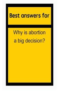Best answers for Why is abortion a big decision?