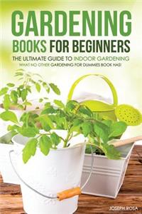 Gardening Books for Beginners - The Ultimate Guide to Indoor Gardening: What No Other Gardening for Dummies Book Has!: What No Other Gardening for Dummies Book Has!