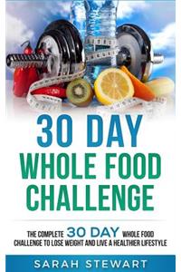 30 Day Whole Food Challenge: The Complete 30 Day Whole Food Challenge to Lose Weight and Live a Healthier Lifestyle