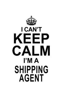 I Can't Keep Calm I'm A Shipping Agent