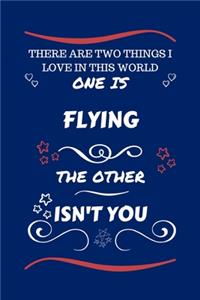 There Are Two Things I Love In This World One Is Flying The Other Isn't You