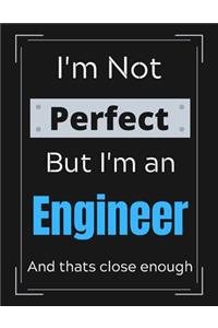 I'm Not Perfect But I'm An Engineer And that's close enough