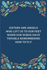 Sisters Are Angels Who Lift Us To Our Feet When Our Wings Have Trouble Remembering How To Fly