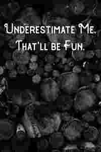 Underestimate Me. That'll be Fun.