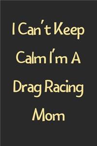 I Can't Keep Calm I'm A Drag Racing Mom