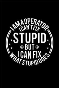 I am A Operator I Can't Fix Stupid But I Can Fix What Stupid Does