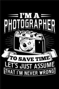 I'm A Photographer To Save Time Let's Just Assume That I'm Never Wrong
