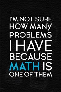 I'm Not Sure How Many Problems I Have Because Math Is One Of Them