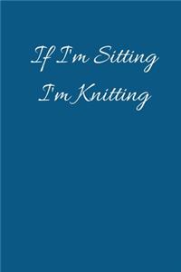 If I'm Sitting I'm Knitting