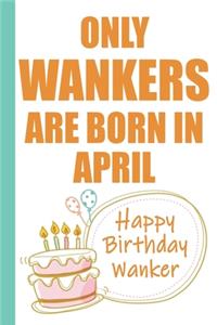 Only Wankers are Born in April Happy Birthday Wanker