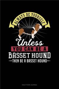 Always Be Yourself Unless You Can Be A Basset Hound Then Be A Basset Hound