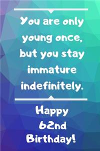 You are only young once, but you stay immature indefinitely. Happy 62nd Birthday!