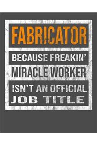 Fabricator Because Freakin' Miracle Worker Is Not An Official Job Title
