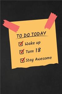 To Do Today Wake Up Turn 18 Stay Awesome