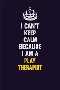 I can't Keep Calm Because I Am A Play Therapist