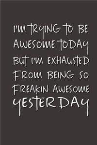 I'm Trying to Be Awesome Today but I'm Exhausted From Being So Freakin' Awesome Yesterday.