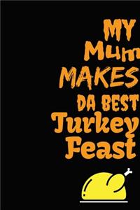 My Mum Makes Da Best Turkey Feast: Thanksgiving Journal Notebook for Moms and Women - Gift for Special Mums Who Make Great Thanks Giving Feast - Ready For a Turkey Holocaust?