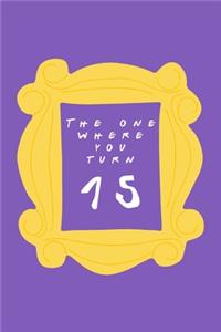 The One Where You Turn 15